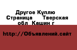 Другое Куплю - Страница 2 . Тверская обл.,Кашин г.